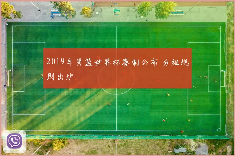 2019年男篮世界杯赛制公布 分组规则出炉