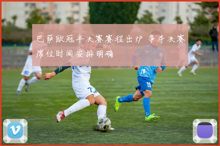 巴萨欧冠半决赛赛程出炉 争夺决赛席位时间安排明确