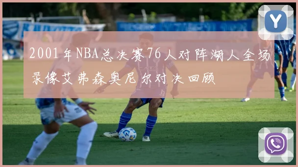 2001年NBA总决赛76人对阵湖人全场录像艾弗森奥尼尔对决回顾