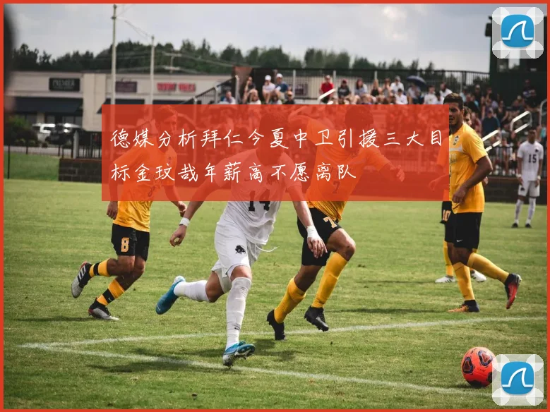 德媒分析拜仁今夏中卫引援三大目标金玟哉年薪高不愿离队