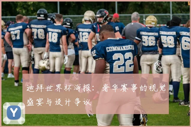 迪拜世界杯海报：奢华赛事的视觉盛宴与设计争议
